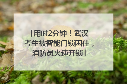 用时2分钟！武汉一考生被智能门锁困住，消防员火速开锁