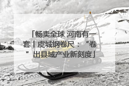 畅卖全球 河南有一套丨虞城钢卷尺：“卷”出县域产业新刻度