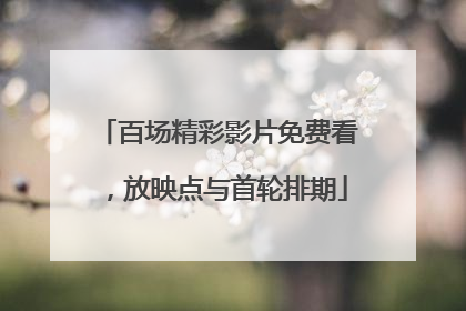 百场精彩影片免费看，放映点与首轮排期