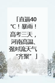 直逼40℃！暴雨！高考三天，河南高温、强对流天气“齐聚”