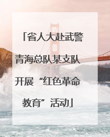 省人大赴武警青海总队某支队开展“红色革命教育”活动