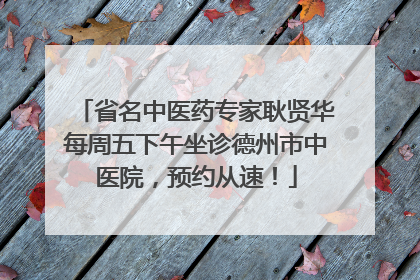 省名中医药专家耿贤华每周五下午坐诊德州市中医院，预约从速！