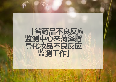 省药品不良反应监测中心来菏泽指导化妆品不良反应监测工作