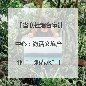 省联社烟台审计中心：激活文旅产业“一池春水”
