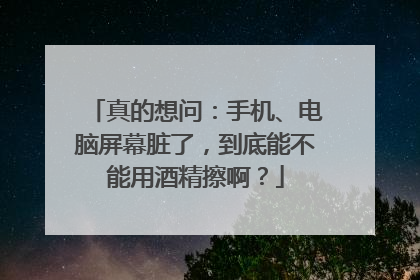 真的想问：手机、电脑屏幕脏了，到底能不能用酒精擦啊？