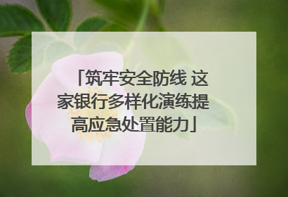 筑牢安全防线 这家银行多样化演练提高应急处置能力