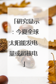 研究显示：今夏全球太阳能发电量或超核电