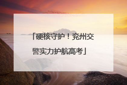 硬核守护！兖州交警实力护航高考