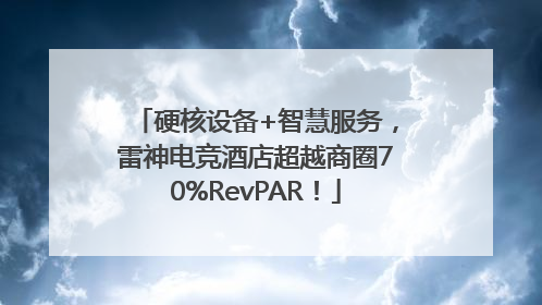 硬核设备+智慧服务，雷神电竞酒店超越商圈70%RevPAR！