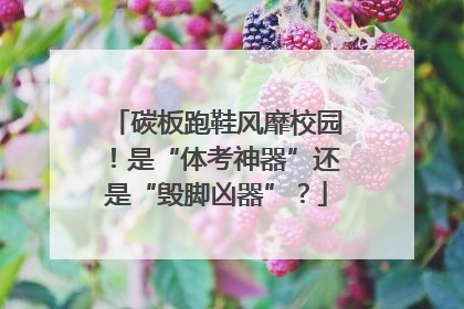 碳板跑鞋风靡校园！是“体考神器”还是“毁脚凶器”？