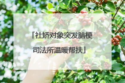 社矫对象突发脑梗 司法所温暖帮扶
