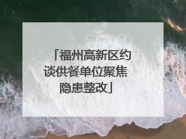 福州高新区约谈供餐单位聚焦隐患整改
