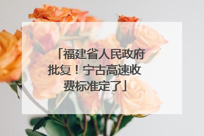 福建省人民政府批复！宁古高速收费标准定了
