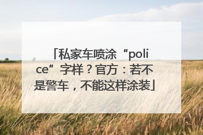 私家车喷涂“police”字样？官方：若不是警车，不能这样涂装