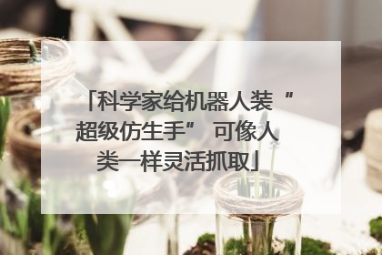 科学家给机器人装“超级仿生手” 可像人类一样灵活抓取