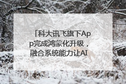 科大讯飞旗下App完成鸿蒙化升级，融合系统能力让AI服务触手可及