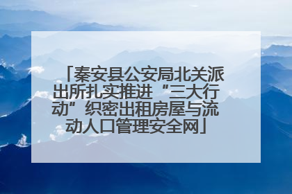 秦安县公安局北关派出所扎实推进“三大行动”织密出租房屋与流动人口管理安全网