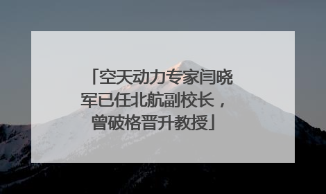 空天动力专家闫晓军已任北航副校长，曾破格晋升教授
