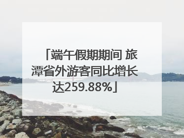 端午假期期间 旅潭省外游客同比增长达259.88%