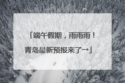 端午假期，雨雨雨！青岛最新预报来了→