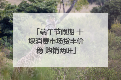 端午节假期 十堰消费市场货丰价稳 购销两旺