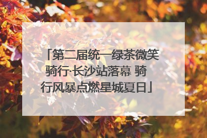 第二届统一绿茶微笑骑行·长沙站落幕 骑行风暴点燃星城夏日