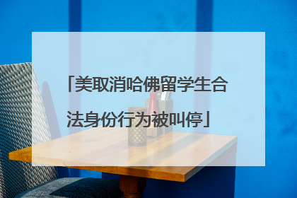 美取消哈佛留学生合法身份行为被叫停