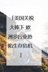 美国关税大棒下 欧洲多行业恐陷生存危机