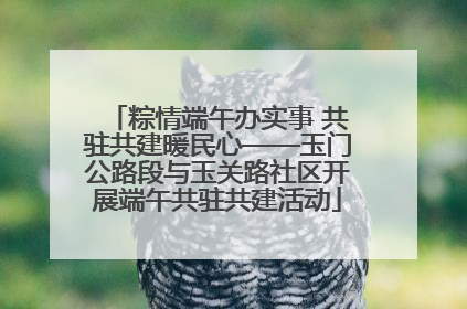 粽情端午办实事 共驻共建暖民心——玉门公路段与玉关路社区开展端午共驻共建活动