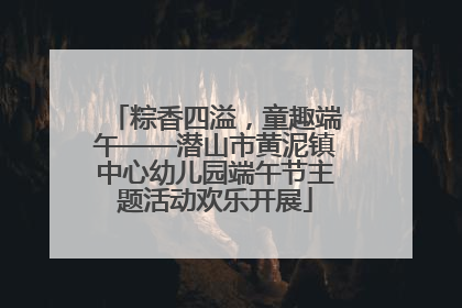 粽香四溢，童趣端午——潜山市黄泥镇中心幼儿园端午节主题活动欢乐开展