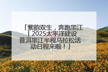 紫韵双生，奔跑墨江丨2025太平洋建设普洱墨江半程马拉松活动日程来啦！