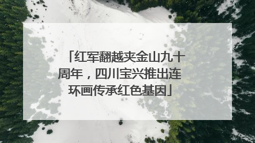 红军翻越夹金山九十周年，四川宝兴推出连环画传承红色基因