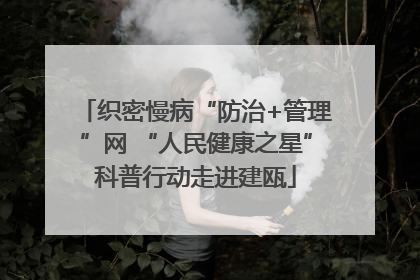 织密慢病“防治+管理”网 “人民健康之星”科普行动走进建瓯