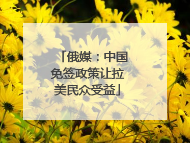 俄媒：中国免签政策让拉美民众受益
