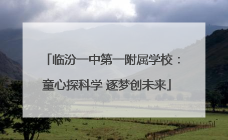 临汾一中第一附属学校：童心探科学 逐梦创未来