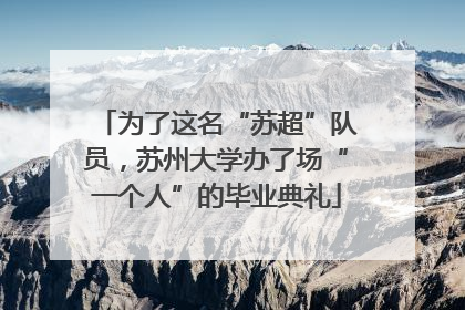 为了这名“苏超”队员，苏州大学办了场“一个人”的毕业典礼