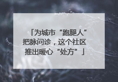 为城市“跑腿人”把脉问诊，这个社区推出暖心“处方”
