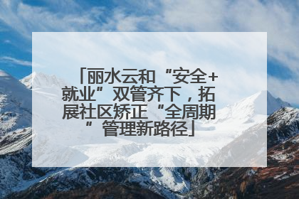 丽水云和“安全+就业”双管齐下，拓展社区矫正“全周期”管理新路径