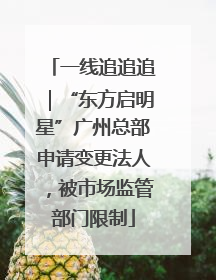 一线追追追｜“东方启明星”广州总部申请变更法人，被市场监管部门限制