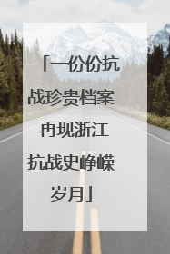 一份份抗战珍贵档案 再现浙江抗战史峥嵘岁月