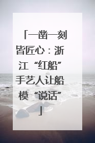 一凿一刻皆匠心：浙江“红船”手艺人让船模“说话”