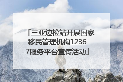 三亚边检站开展国家移民管理机构12367服务平台宣传活动