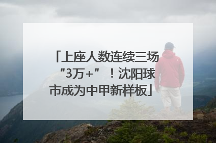 上座人数连续三场“3万+”！沈阳球市成为中甲新样板