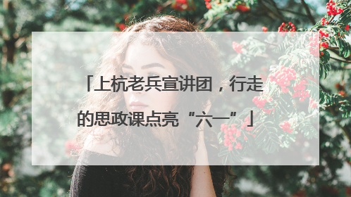 上杭老兵宣讲团，行走的思政课点亮“六一”