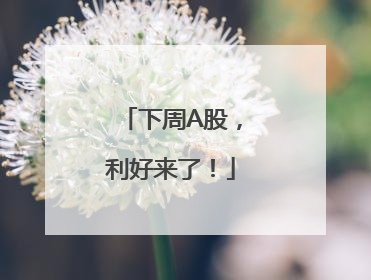 下周A股，利好来了！
