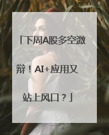 下周A股多空激辩！AI+应用又站上风口？
