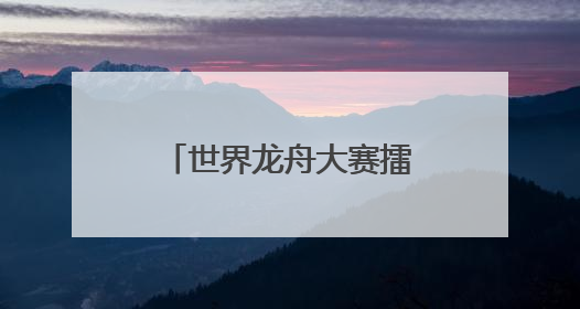 世界龙舟大赛擂鼓在即 今年首设南安本地组