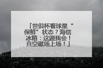 世俱杯看球星“保鲜”状态？海信冰箱：这题我会！真空磁场上场！