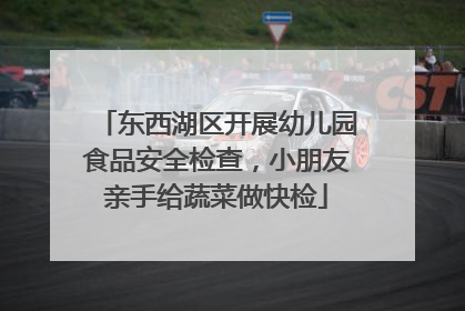 东西湖区开展幼儿园食品安全检查，小朋友亲手给蔬菜做快检