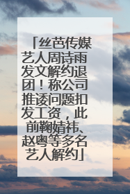 丝芭传媒艺人周诗雨发文解约退团！称公司推诿问题扣发工资，此前鞠婧祎、赵粤等多名艺人解约
